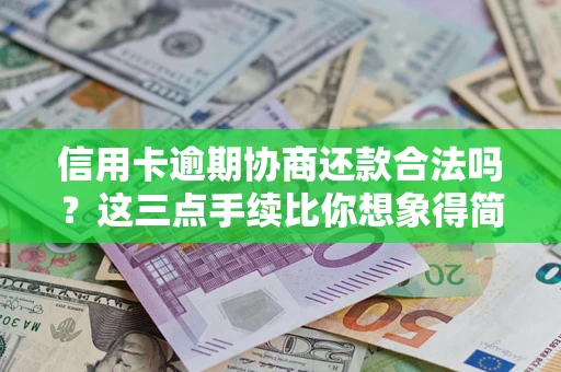 北京信用卡逾期协商还款合法吗？这三点手续比你想象得简单