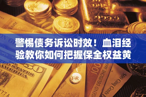 北京警惕债务诉讼时效！血泪经验教你如何把握保全权益黄金期