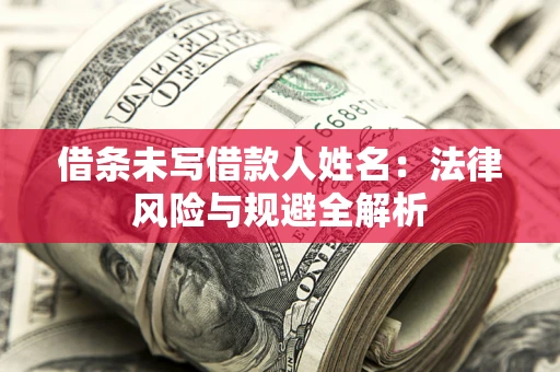 北京借条未写借款人姓名：法律风险与规避全解析