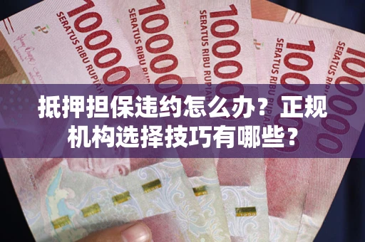 北京抵押担保违约怎么办？正规机构选择技巧有哪些？