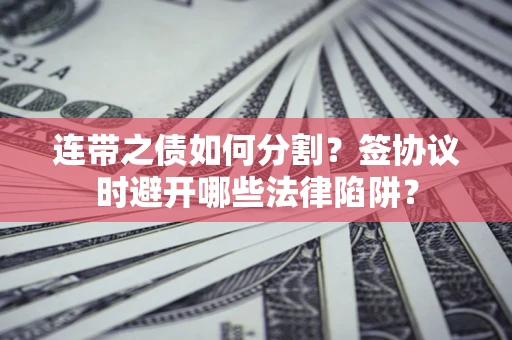 北京连带之债如何分割？签协议时避开哪些法律陷阱？