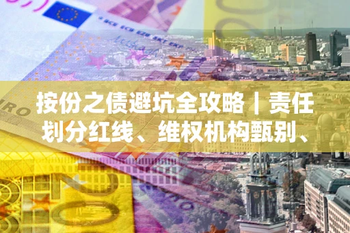 北京按份之债避坑全攻略｜责任划分红线、维权机构甄别、纠纷处理全流程拆解