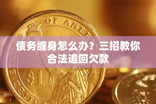 北京债务缠身怎么办？三招教你合法追回欠款