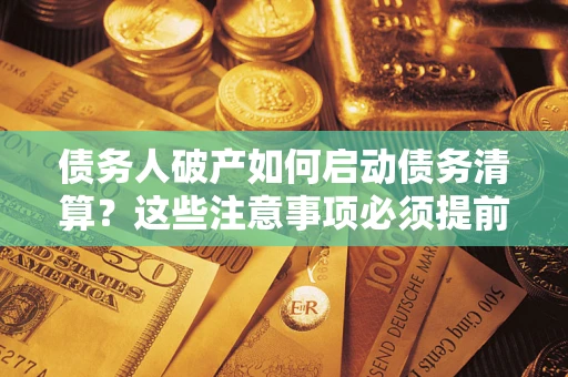 北京债务人破产如何启动债务清算？这些注意事项必须提前知道