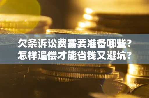 北京欠条诉讼费需要准备哪些？怎样追偿才能省钱又避坑？