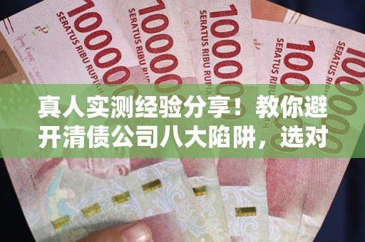 北京真人实测经验分享！教你避开清债公司八大陷阱，选对机构少走十年弯路