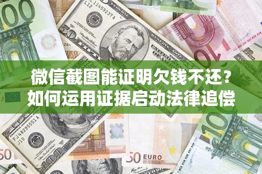 北京微信截图能证明欠钱不还？如何运用证据启动法律追偿程序？