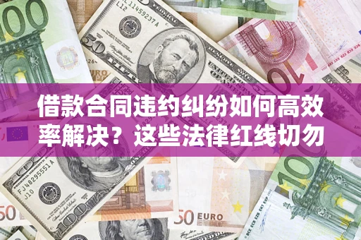 北京借款合同违约纠纷如何高效率解决？这些法律红线切勿触碰