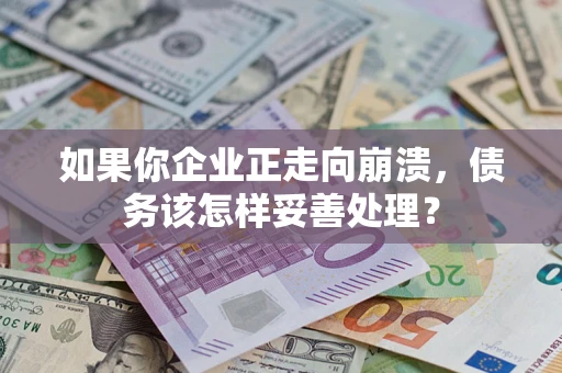 北京如果你企业正走向崩溃，债务该怎样妥善处理？
