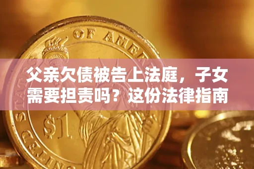 北京父亲欠债被告上法庭，子女需要担责吗？这份法律指南必须看完