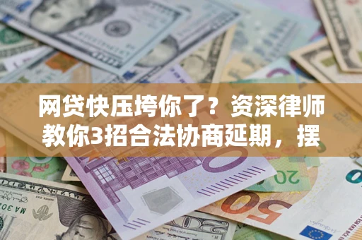 北京网贷快压垮你了？资深律师教你3招合法协商延期，摆脱暴力催收！
