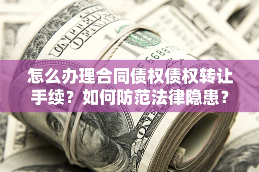 北京怎么办理合同债权债权转让手续？如何防范法律隐患？
