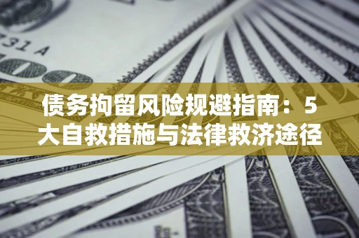 北京债务拘留风险规避指南：5大自救措施与法律救济途径