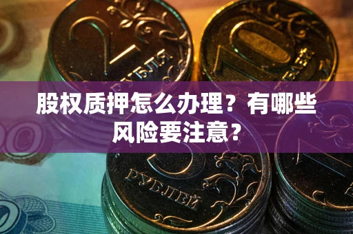 北京股权质押怎么办理？有哪些风险要注意？