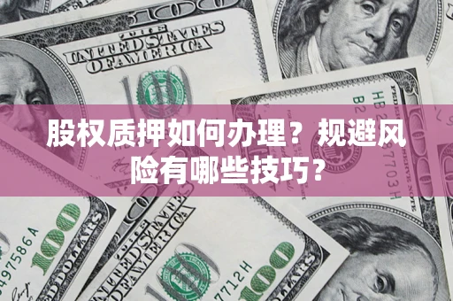 北京股权质押如何办理？规避风险有哪些技巧？