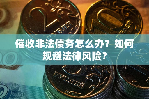 北京催收非法债务怎么办？如何规避法律风险？