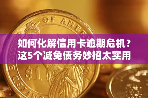 北京如何化解信用卡逾期危机？这5个减免债务妙招太实用