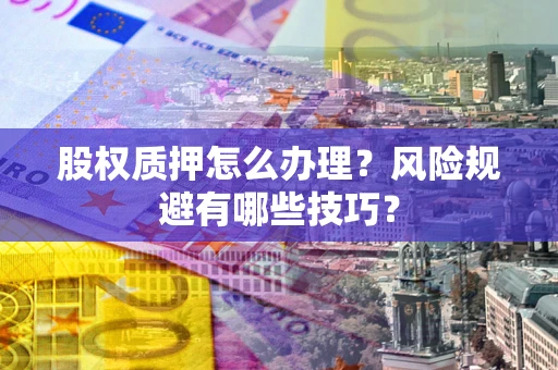 北京股权质押怎么办理？风险规避有哪些技巧？