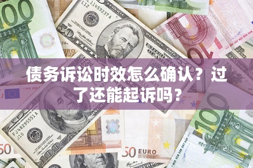 北京债务诉讼时效怎么确认？过了还能起诉吗？