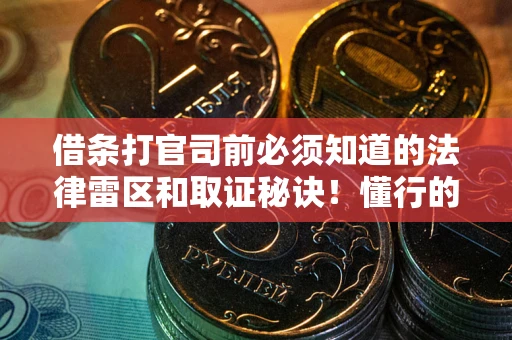 北京借条打官司前必须知道的法律雷区和取证秘诀！懂行的人已经留好这些证据