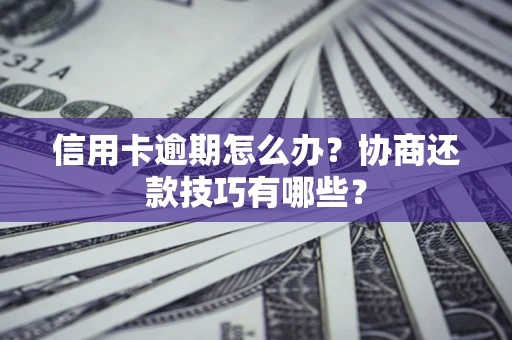 北京信用卡逾期怎么办？协商还款技巧有哪些？
