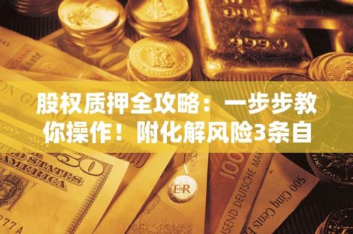 北京股权质押全攻略：一步步教你操作！附化解风险3条自救法则