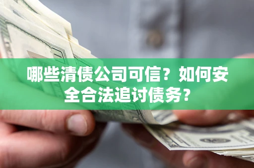 北京哪些清债公司可信？如何安全合法追讨债务？