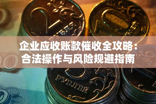 北京企业应收账款催收全攻略：合法操作与风险规避指南