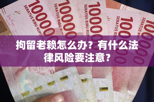北京拘留老赖怎么办？有什么法律风险要注意？