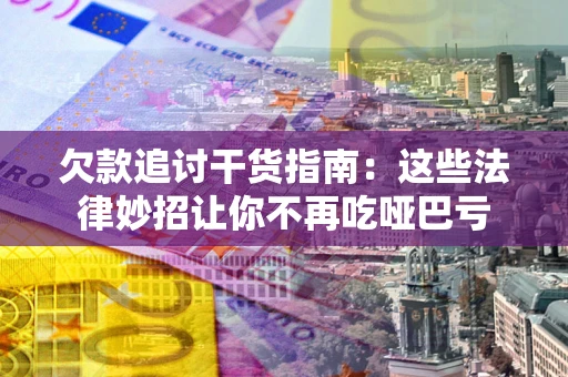 北京欠款追讨干货指南：这些法律妙招让你不再吃哑巴亏