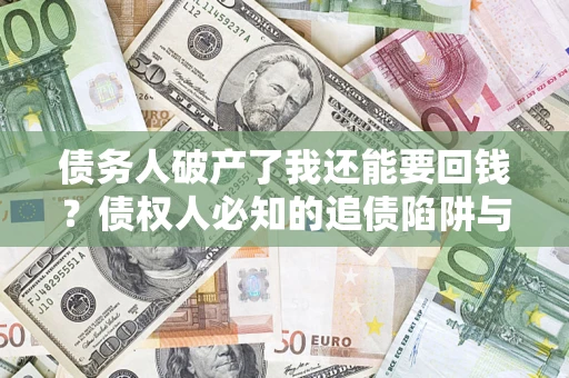 北京债务人破产了我还能要回钱？债权人必知的追债陷阱与破局之道