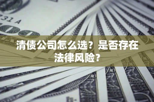 北京清债公司怎么选？是否存在法律风险？