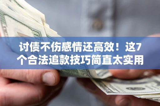 北京讨债不伤感情还高效！这7个合法追款技巧简直太实用