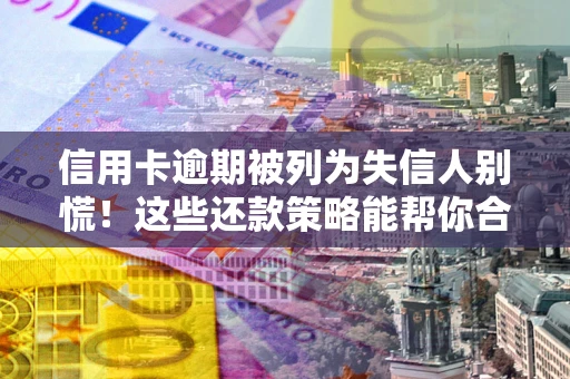 北京信用卡逾期被列为失信人别慌！这些还款策略能帮你合法止损