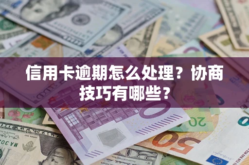 北京信用卡逾期怎么处理？协商技巧有哪些？