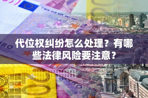 北京代位权纠纷怎么处理？有哪些法律风险要注意？