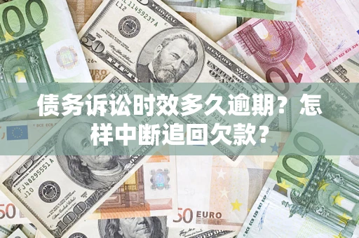 北京债务诉讼时效多久逾期？怎样中断追回欠款？