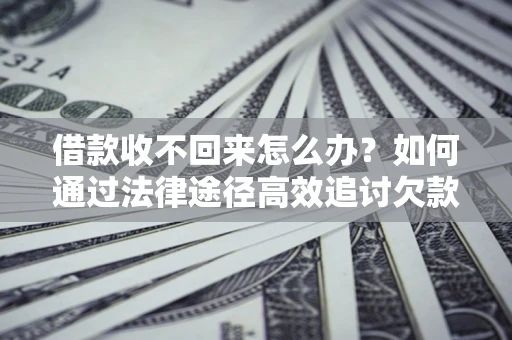 北京借款收不回来怎么办?如何通过法律途径高效追讨欠款? 北京借款收不回来怎么办?如何通过法律途径高效追讨欠款?