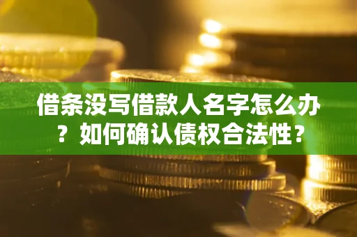 北京借条没写借款人名字怎么办？如何确认债权合法性？
