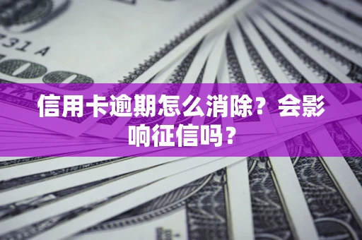 北京信用卡逾期怎么消除？会影响征信吗？