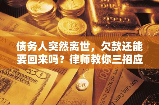 北京债务人突然离世，欠款还能要回来吗？律师教你三招应对