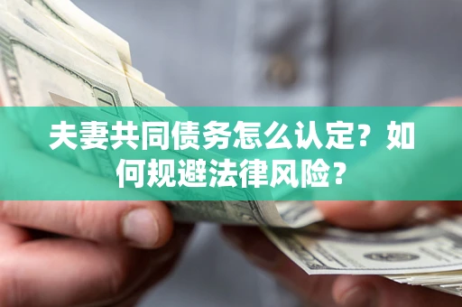 北京夫妻共同债务怎么认定？如何规避法律风险？