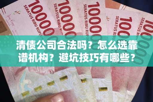 北京清债公司合法吗？怎么选靠谱机构？避坑技巧有哪些？