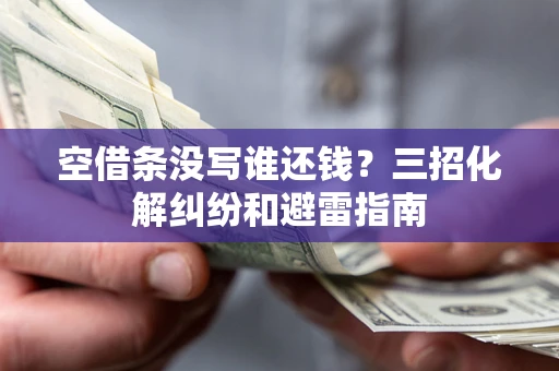 北京空借条没写谁还钱？三招化解纠纷和避雷指南