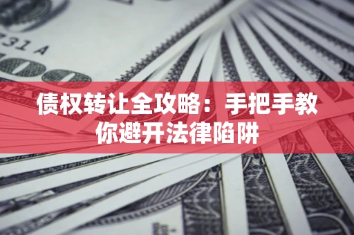 北京债权转让全攻略：手把手教你避开法律陷阱