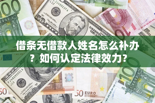北京借条无借款人姓名怎么补办？如何认定法律效力？