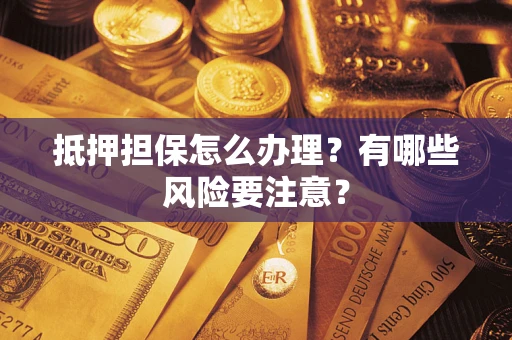 北京抵押担保怎么办理？有哪些风险要注意？