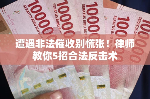 北京遭遇非法催收别慌张！律师教你5招合法反击术