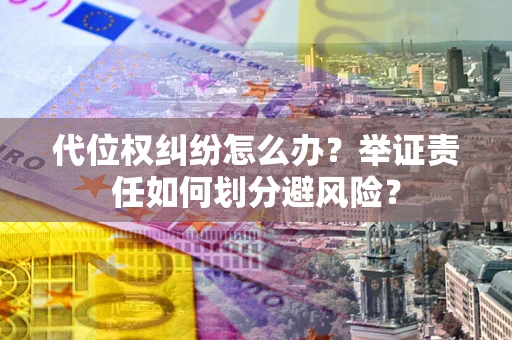 北京代位权纠纷怎么办？举证责任如何划分避风险？