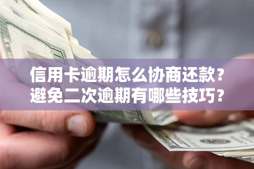 北京信用卡逾期怎么协商还款？避免二次逾期有哪些技巧？